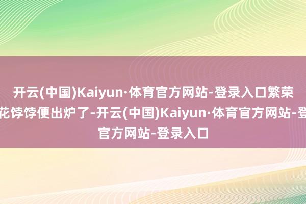 开云(中国)Kaiyun·体育官方网站-登录入口繁荣兴旺的花饽饽便出炉了-开云(中国)Kaiyun·体育官方网站-登录入口