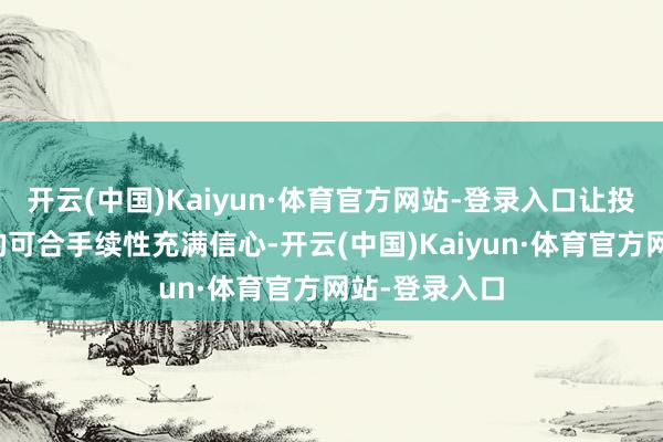 开云(中国)Kaiyun·体育官方网站-登录入口让投资者对分成的可合手续性充满信心-开云(中国)Kaiyun·体育官方网站-登录入口