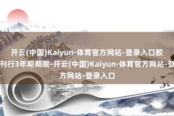开云(中国)Kaiyun·体育官方网站-登录入口　　胶发集团刊行3年期期限-开云(中国)Kaiyun·体育官方网站-登录入口