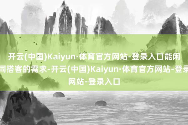 开云(中国)Kaiyun·体育官方网站-登录入口能闲适不同搭客的需求-开云(中国)Kaiyun·体育官方网站-登录入口
