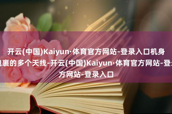 开云(中国)Kaiyun·体育官方网站-登录入口机身周围包裹的多个天线-开云(中国)Kaiyun·体育官方网站-登录入口