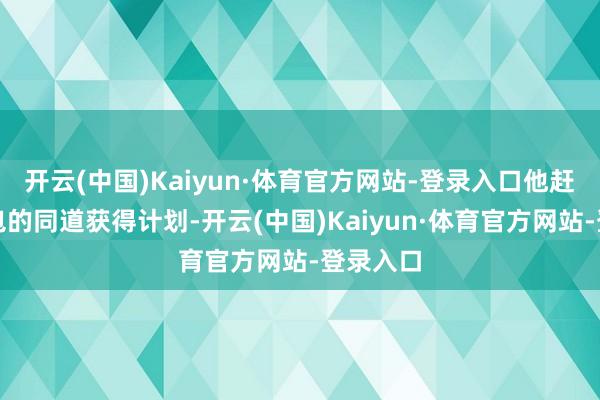 开云(中国)Kaiyun·体育官方网站-登录入口他赶快与捡包的同道获得计划-开云(中国)Kaiyun·体育官方网站-登录入口