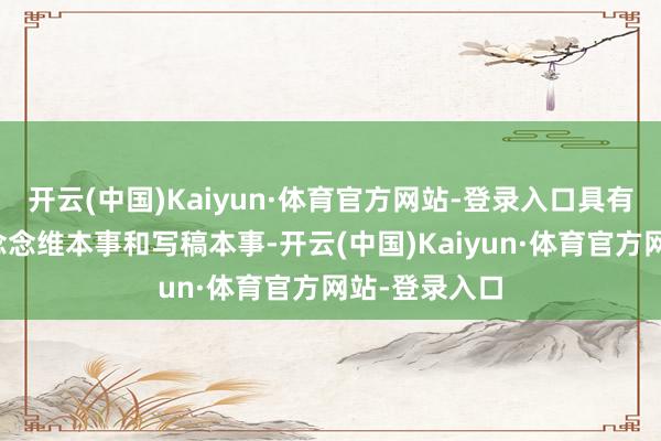 开云(中国)Kaiyun·体育官方网站-登录入口具有较强的逻辑念念维本事和写稿本事-开云(中国)Kaiyun·体育官方网站-登录入口