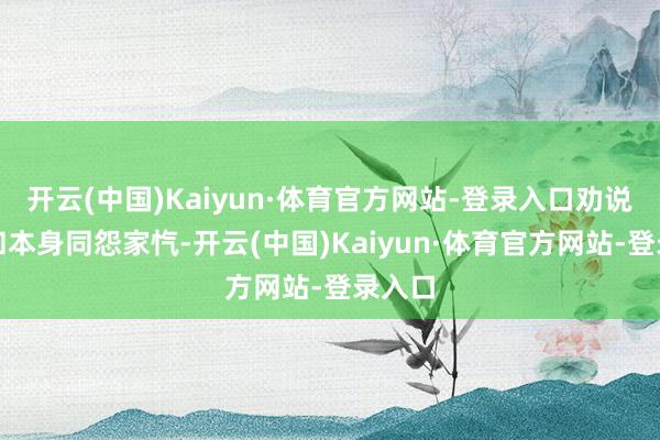 开云(中国)Kaiyun·体育官方网站-登录入口劝说虎贲和本身同怨家忾-开云(中国)Kaiyun·体育官方网站-登录入口