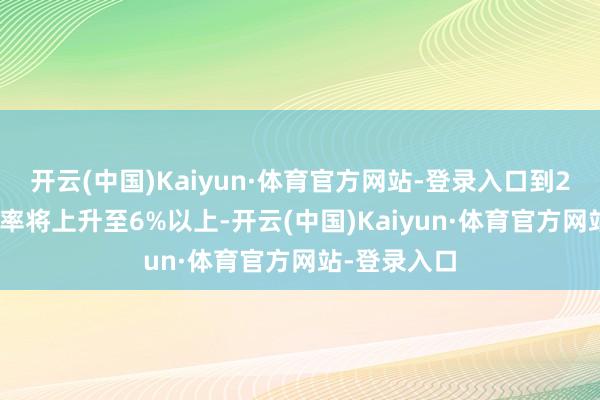 开云(中国)Kaiyun·体育官方网站-登录入口到2025年休闲率将上升至6%以上-开云(中国)Kaiyun·体育官方网站-登录入口