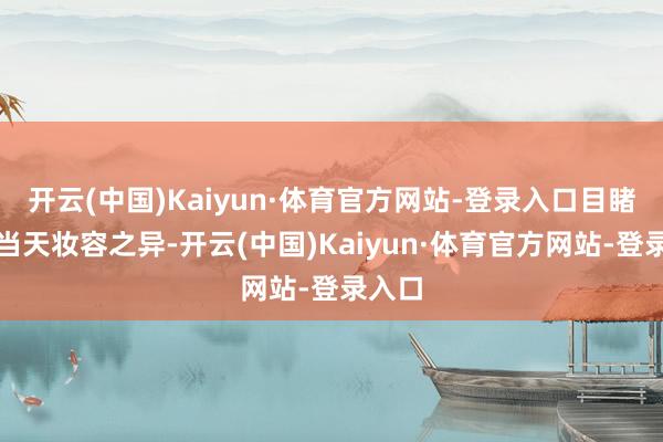 开云(中国)Kaiyun·体育官方网站-登录入口目睹儿子当天妆容之异-开云(中国)Kaiyun·体育官方网站-登录入口