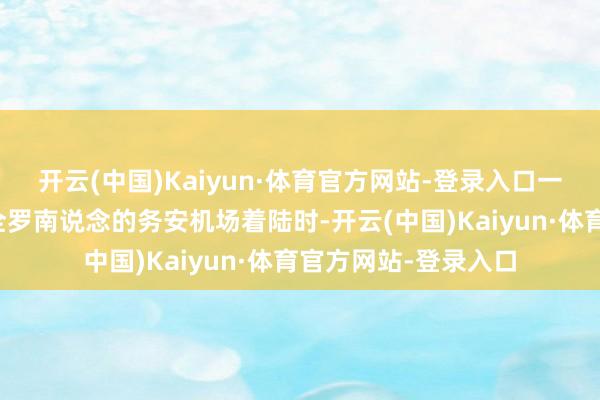 开云(中国)Kaiyun·体育官方网站-登录入口一架客机在位于韩国全罗南说念的务安机场着陆时-开云(中国)Kaiyun·体育官方网站-登录入口
