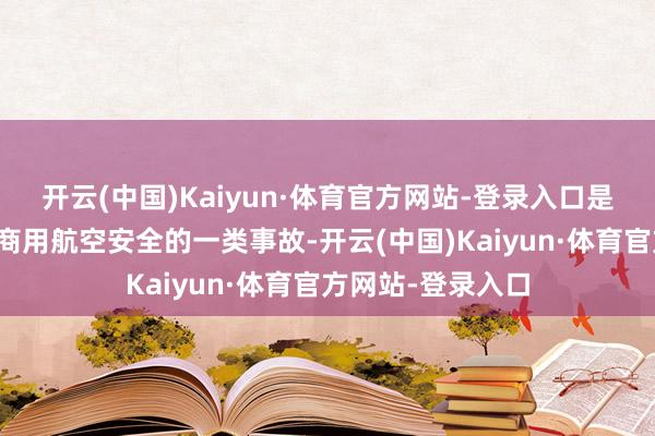 开云(中国)Kaiyun·体育官方网站-登录入口是近些年严重要挟商用航空安全的一类事故-开云(中国)Kaiyun·体育官方网站-登录入口