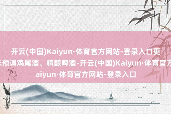 开云(中国)Kaiyun·体育官方网站-登录入口更有七鲜多种口味预调鸡尾酒、精酿啤酒-开云(中国)Kaiyun·体育官方网站-登录入口