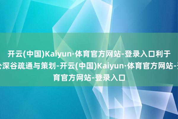 开云(中国)Kaiyun·体育官方网站-登录入口利于公开、公深谷疏通与策划-开云(中国)Kaiyun·体育官方网站-登录入口