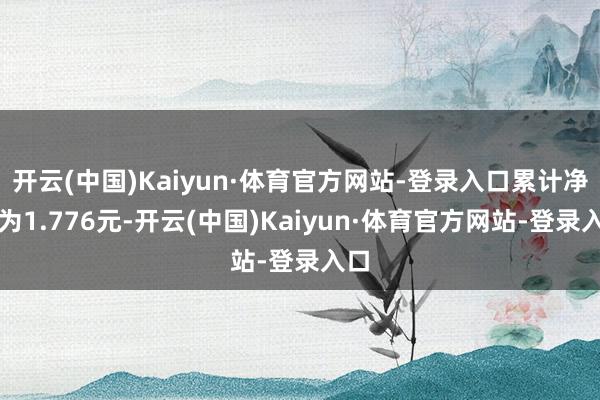 开云(中国)Kaiyun·体育官方网站-登录入口累计净值为1.776元-开云(中国)Kaiyun·体育官方网站-登录入口