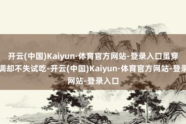 开云(中国)Kaiyun·体育官方网站-登录入口虽穿着低调却不失试吃-开云(中国)Kaiyun·体育官方网站-登录入口