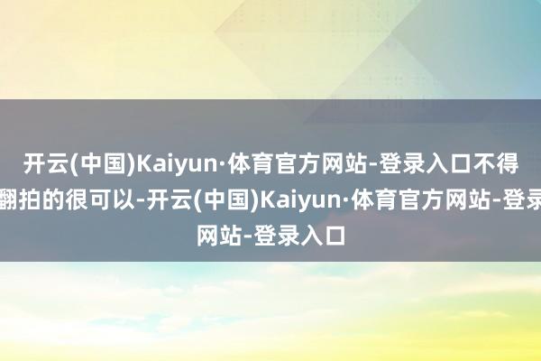 开云(中国)Kaiyun·体育官方网站-登录入口不得不说翻拍的很可以-开云(中国)Kaiyun·体育官方网站-登录入口