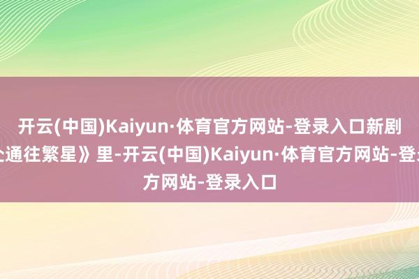 开云(中国)Kaiyun·体育官方网站-登录入口新剧《此处通