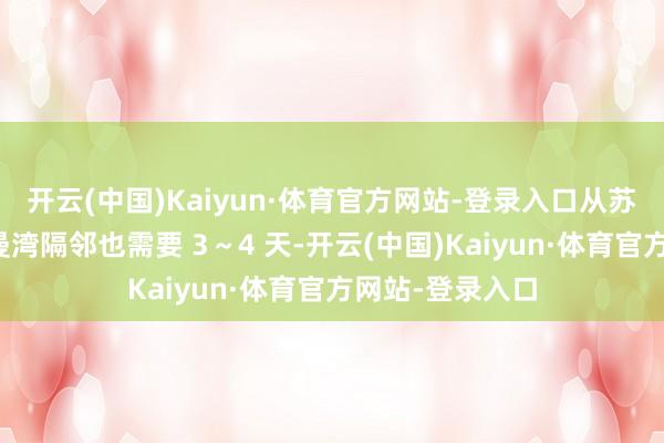 开云(中国)Kaiyun·体育官方网站-登录入口从苏伊士运河到阿曼湾隔邻也需要 3~4 天-开云(中国)Kaiyun·体育官方网站-登录入口
