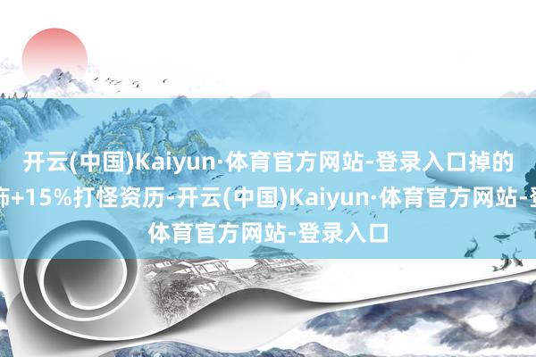 开云(中国)Kaiyun·体育官方网站-登录入口掉的庆幸首饰+15%打怪资历-开云(中国)Kaiyun·体育官方网站-登录入口