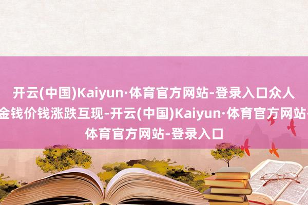 开云(中国)Kaiyun·体育官方网站-登录入口众人主要金融金钱价钱涨跌互现-开云(中国)Kaiyun·体育官方网站-登录入口