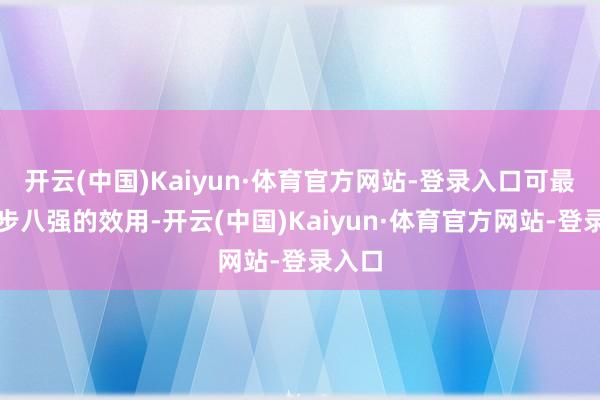 开云(中国)Kaiyun·体育官方网站-登录入口可最断绝步八强的效用-开云(中国)Kaiyun·体育官方网站-登录入口