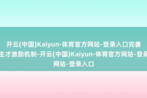 开云(中国)Kaiyun·体育官方网站-登录入口完善东谈主才激励机制-开云(中国)Kaiyun·体育官方网站-登录入口