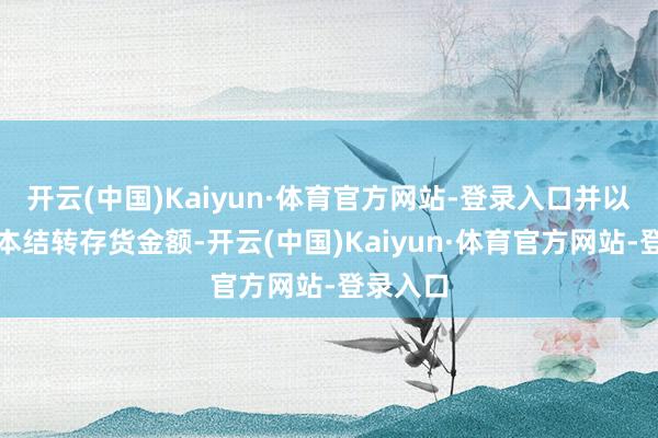 开云(中国)Kaiyun·体育官方网站-登录入口并以采购成本结转存货金额-开云(中国)Kaiyun·体育官方网站-登录入口
