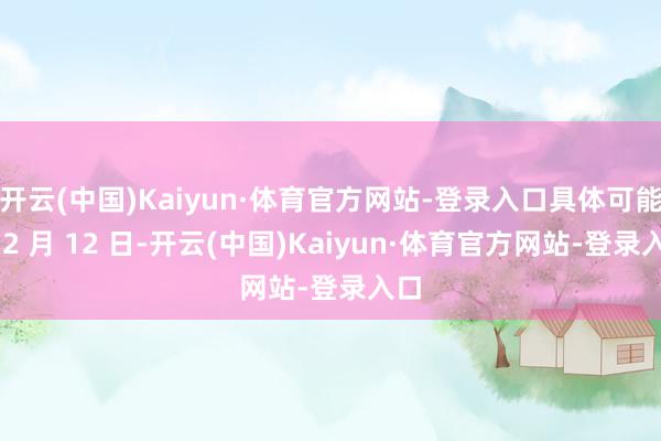 开云(中国)Kaiyun·体育官方网站-登录入口具体可能在 2 月 12 日-开云(中国)Kaiyun·体育官方网站-登录入口
