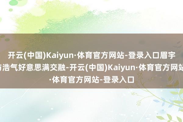 开云(中国)Kaiyun·体育官方网站-登录入口眉宇间的痞气与浩气好意思满交融-开云(中国)Kaiyun·体育官方网站-登录入口