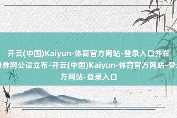 开云(中国)Kaiyun·体育官方网站-登录入口并在中国债券网公设立布-开云(中国)Kaiyun·体育官方网站-登录入口