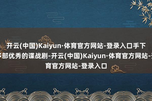 开云(中国)Kaiyun·体育官方网站-登录入口手下面有着多