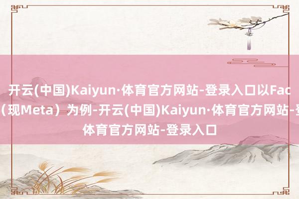 开云(中国)Kaiyun·体育官方网站-登录入口以Faceb