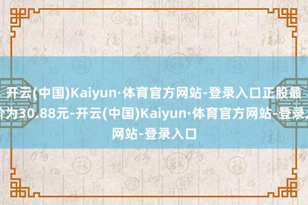 开云(中国)Kaiyun·体育官方网站-登录入口正股最新价为30.88元-开云(中国)Kaiyun·体育官方网站-登录入口