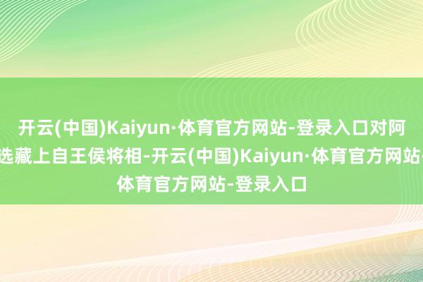 开云(中国)Kaiyun·体育官方网站-登录入口对阿弥陀佛的选藏上自王侯将相-开云(中国)Kaiyun·体育官方网站-登录入口