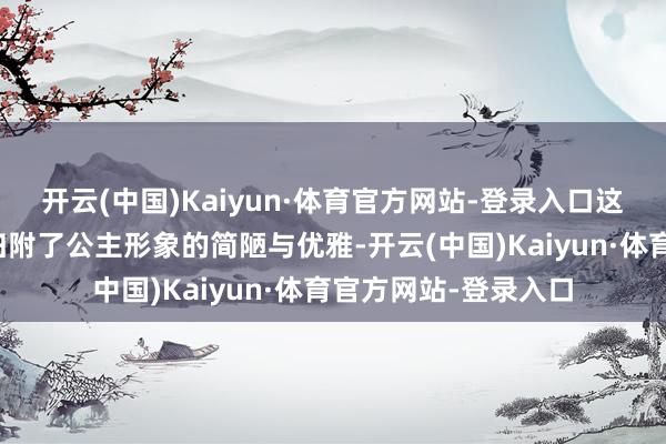 开云(中国)Kaiyun·体育官方网站-登录入口这平稳造型不
