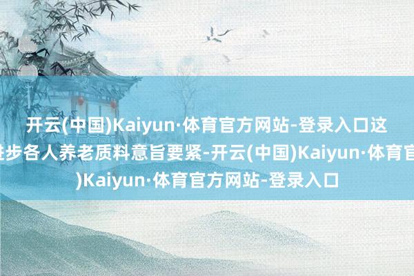 开云(中国)Kaiyun·体育官方网站-登录入口这对搪塞老龄