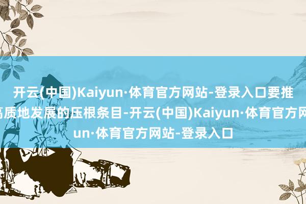 开云(中国)Kaiyun·体育官方网站-登录入口要推动我国金