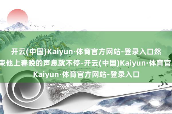 开云(中国)Kaiyun·体育官方网站-登录入口然而从旧年驱