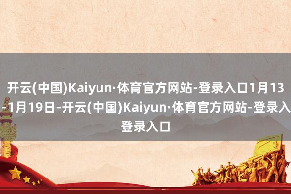 开云(中国)Kaiyun·体育官方网站-登录入口1月13日-
