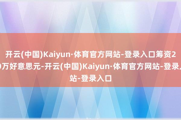 开云(中国)Kaiyun·体育官方网站-登录入口筹资2500