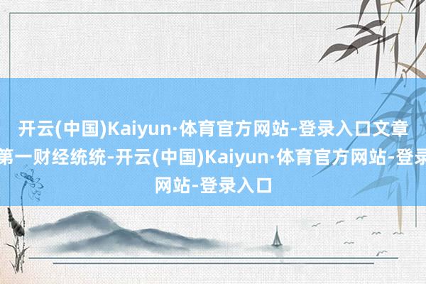 开云(中国)Kaiyun·体育官方网站-登录入口文章权归第一