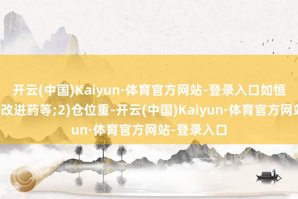 开云(中国)Kaiyun·体育官方网站-登录入口如恒科、黄金、改进药等;2)仓位重-开云(中国)Kaiyun·体育官方网站-登录入口