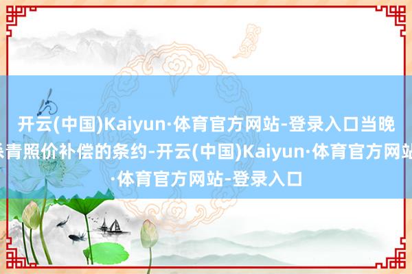 开云(中国)Kaiyun·体育官方网站-登录入口当晚两边一经杀青照价补偿的条约-开云(中国)Kaiyun·体育官方网站-登录入口