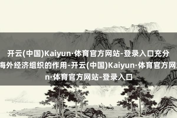 开云(中国)Kaiyun·体育官方网站-登录入口充分体现了主要海外经济组织的作用-开云(中国)Kaiyun·体育官方网站-登录入口