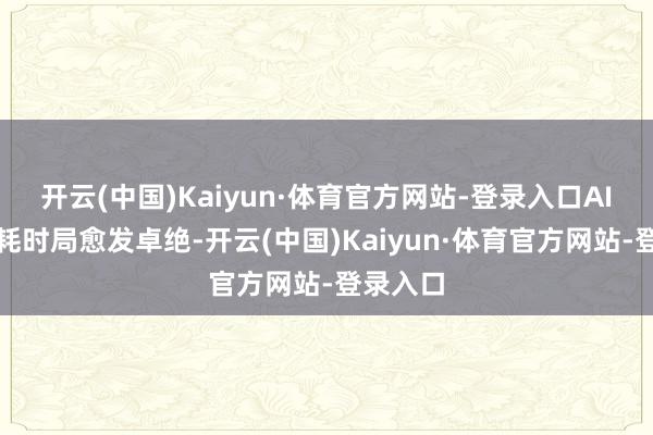 开云(中国)Kaiyun·体育官方网站-登录入口AI声息虚耗时局愈发卓绝-开云(中国)Kaiyun·体育官方网站-登录入口