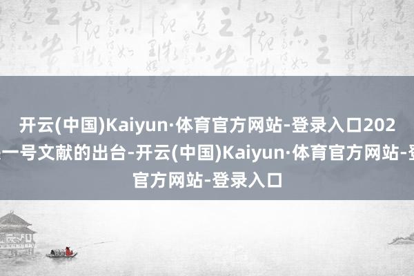 开云(中国)Kaiyun·体育官方网站-登录入口2025年中央一号文献的出台-开云(中国)Kaiyun·体育官方网站-登录入口