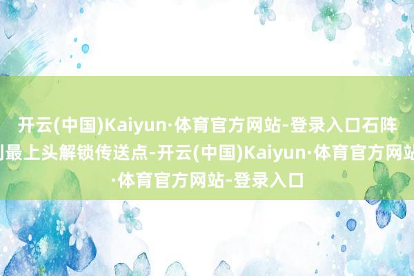 开云(中国)Kaiyun·体育官方网站-登录入口石阵底下乘风到最上头解锁传送点-开云(中国)Kaiyun·体育官方网站-登录入口