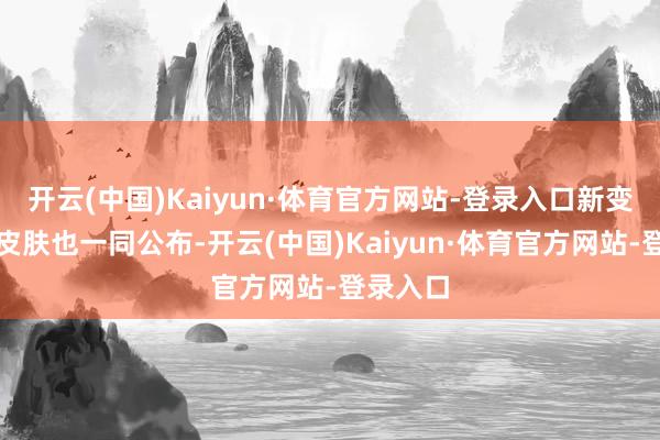 开云(中国)Kaiyun·体育官方网站-登录入口新变装和新皮肤也一同公布-开云(中国)Kaiyun·体育官方网站-登录入口