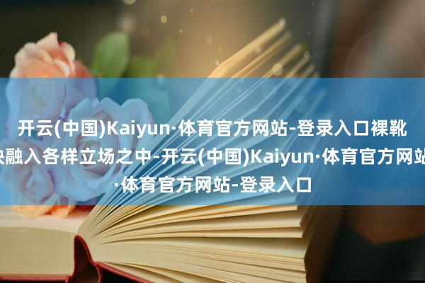 开云(中国)Kaiyun·体育官方网站-登录入口裸靴王人能无缺融入各样立场之中-开云(中国)Kaiyun·体育官方网站-登录入口