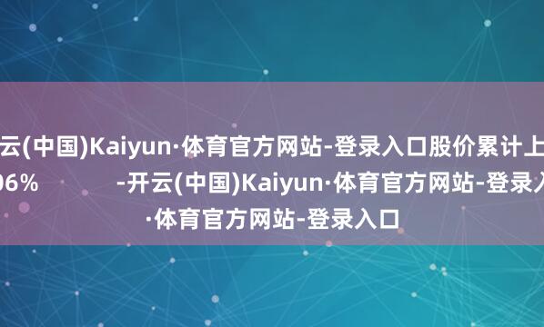 开云(中国)Kaiyun·体育官方网站-登录入口股价累计上升2.06%            -开云(中国)Kaiyun·体育官方网站-登录入口