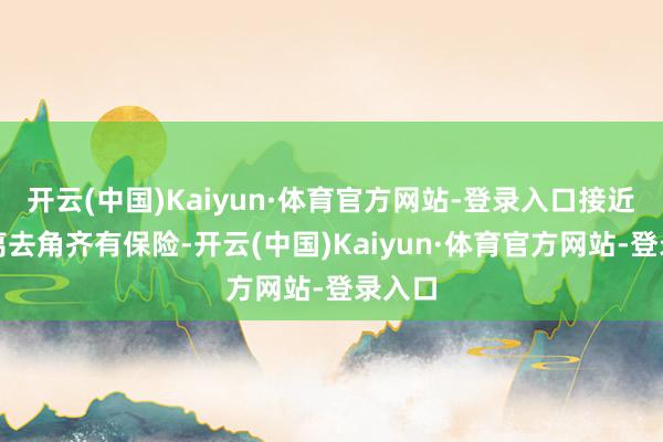 开云(中国)Kaiyun·体育官方网站-登录入口接近角和离去角齐有保险-开云(中国)Kaiyun·体育官方网站-登录入口