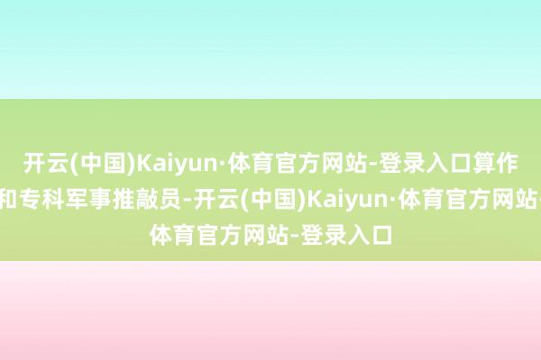 开云(中国)Kaiyun·体育官方网站-登录入口算作退役军官和专科军事推敲员-开云(中国)Kaiyun·体育官方网站-登录入口
