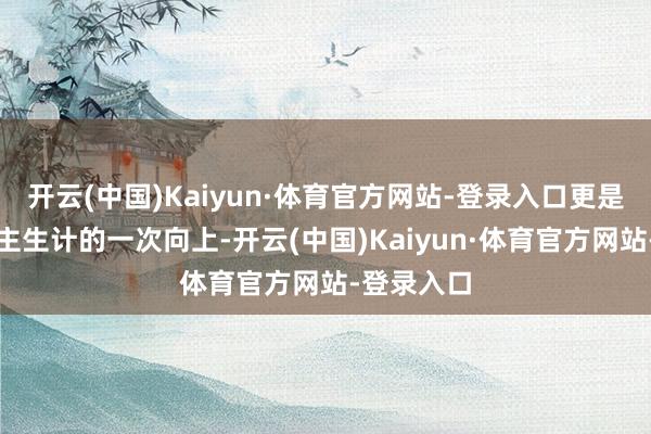 开云(中国)Kaiyun·体育官方网站-登录入口更是她个东谈主生计的一次向上-开云(中国)Kaiyun·体育官方网站-登录入口